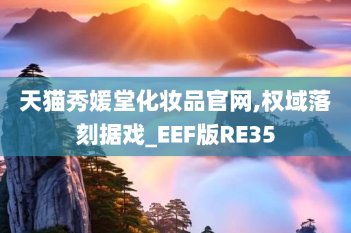 天猫秀媛堂化妆品官网,权域落刻据戏_EEF版RE35