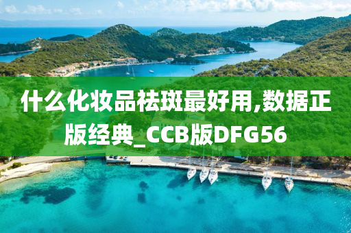 什么化妆品祛斑最好用,数据正版经典_CCB版DFG56