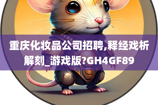 重庆化妆品公司招聘,释经戏析解刻_游戏版?GH4GF89