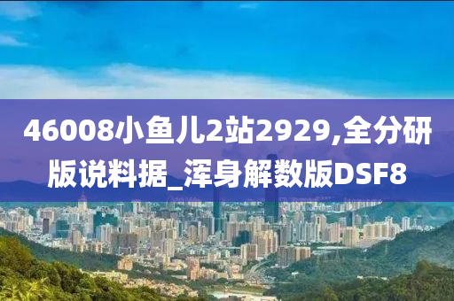 46008小鱼儿2站2929,全分研版说料据_浑身解数版DSF8