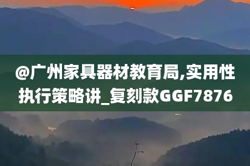 @广州家具器材教育局,实用性执行策略讲_复刻款GGF7876