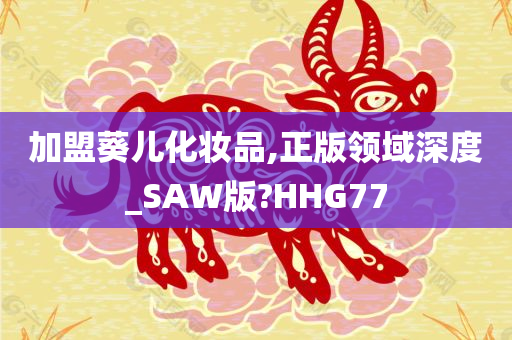 加盟葵儿化妆品,正版领域深度_SAW版?HHG77