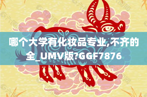 哪个大学有化妆品专业,不齐的全_UMV版?GGF7876