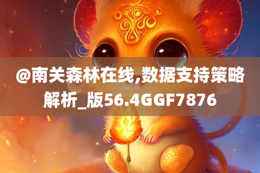 @南关森林在线,数据支持策略解析_版56.4GGF7876