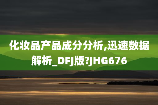 化妆品产品成分分析,迅速数据解析_DFJ版?JHG676