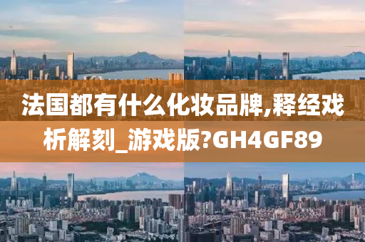 法国都有什么化妆品牌,释经戏析解刻_游戏版?GH4GF89