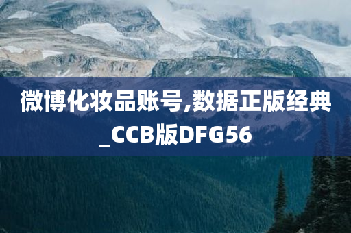 微博化妆品账号,数据正版经典_CCB版DFG56