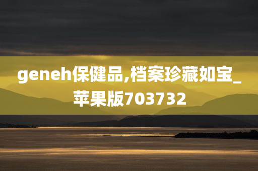 geneh保健品,档案珍藏如宝_苹果版703732