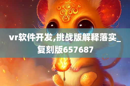 vr软件开发,挑战版解释落实_复刻版657687