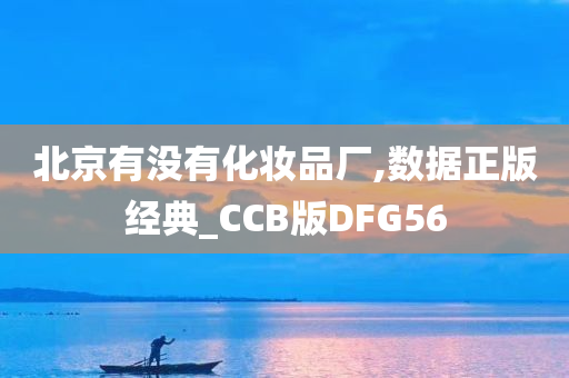 北京有没有化妆品厂,数据正版经典_CCB版DFG56