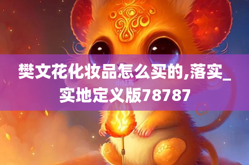 樊文花化妆品怎么买的,落实_实地定义版78787