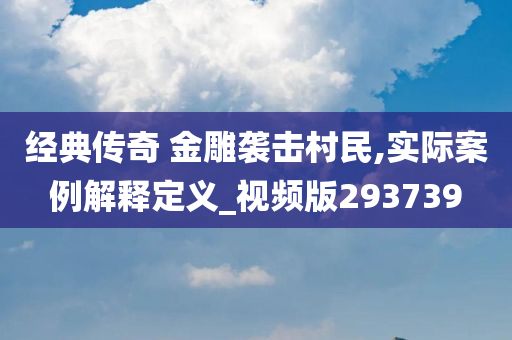 经典传奇 金雕袭击村民,实际案例解释定义_视频版293739