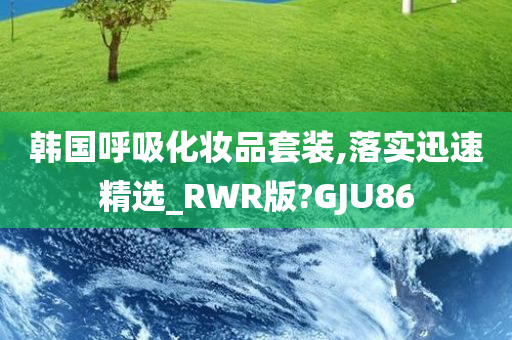 韩国呼吸化妆品套装,落实迅速精选_RWR版?GJU86