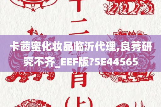 卡茜蜜化妆品临沂代理,良莠研究不齐_EEF版?SE44565