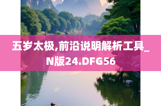 五岁太极,前沿说明解析工具_N版24.DFG56