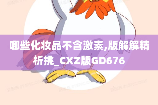 哪些化妆品不含激素,版解解精析挑_CXZ版GD676