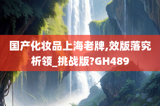 国产化妆品上海老牌,效版落究析领_挑战版?GH489