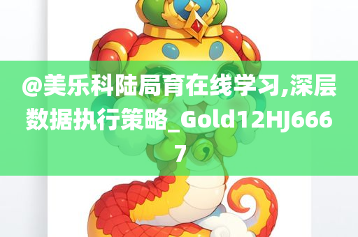 @美乐科陆局育在线学习,深层数据执行策略_Gold12HJ6667