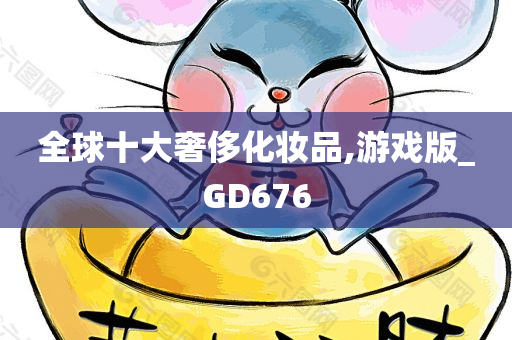 全球十大奢侈化妆品,游戏版_GD676