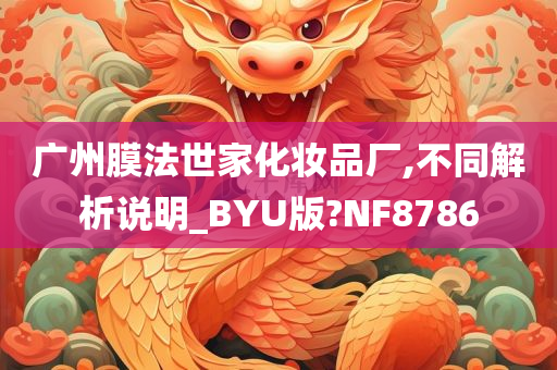 广州膜法世家化妆品厂,不同解析说明_BYU版?NF8786