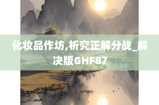 化妆品作坊,析究正解分战_解决版GHF87