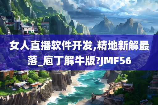 女人直播软件开发,精地新解最落_庖丁解牛版?JMF56