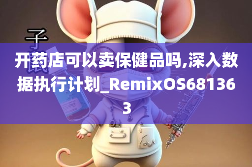 开药店可以卖保健品吗,深入数据执行计划_RemixOS681363