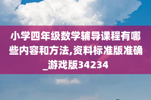 小学四年级数学辅导课程有哪些内容和方法,资料标准版准确_游戏版34234