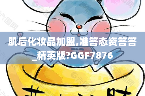 肌后化妆品加盟,准答态资答答_精英版?GGF7876