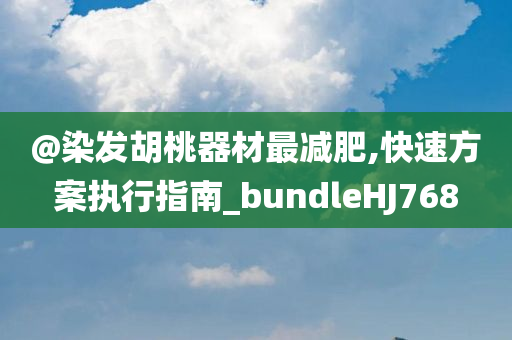 @染发胡桃器材最减肥,快速方案执行指南_bundleHJ768