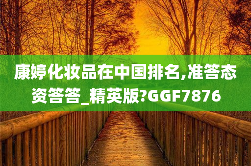 康婷化妆品在中国排名,准答态资答答_精英版?GGF7876