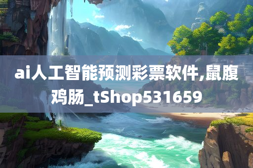 ai人工智能预测彩票软件,鼠腹鸡肠_tShop531659