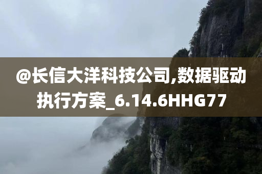 @长信大洋科技公司,数据驱动执行方案_6.14.6HHG77