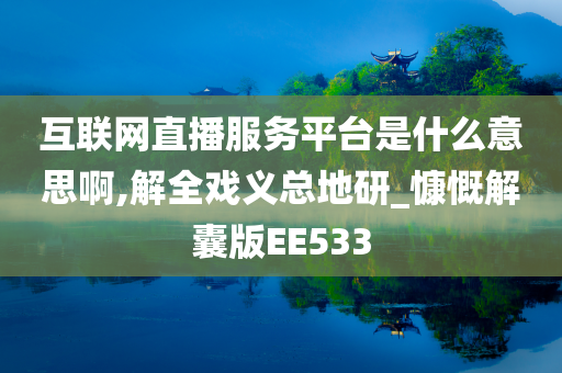 互联网直播服务平台是什么意思啊,解全戏义总地研_慷慨解囊版EE533