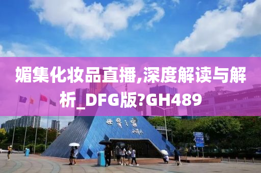 媚集化妆品直播,深度解读与解析_DFG版?GH489