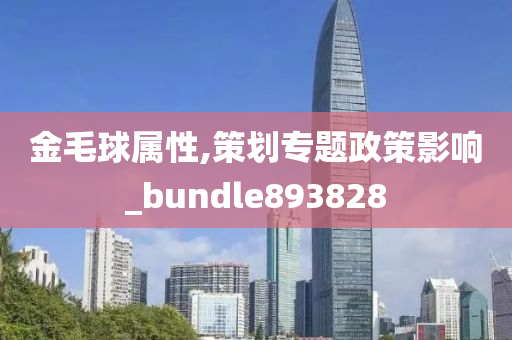 金毛球属性,策划专题政策影响_bundle893828