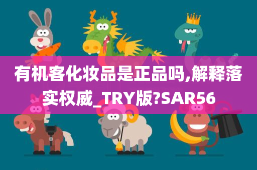 有机客化妆品是正品吗,解释落实权威_TRY版?SAR56