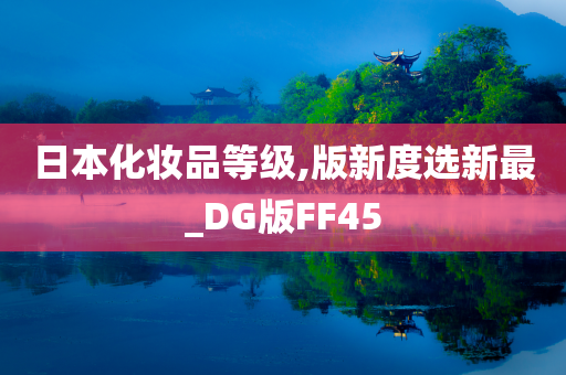 日本化妆品等级,版新度选新最_DG版FF45