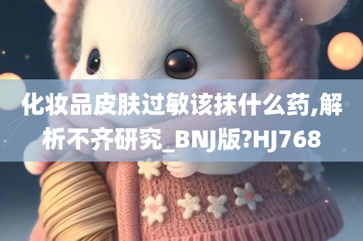 化妆品皮肤过敏该抹什么药,解析不齐研究_BNJ版?HJ768