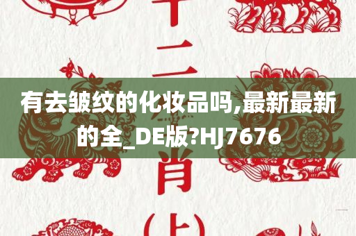 有去皱纹的化妆品吗,最新最新的全_DE版?HJ7676