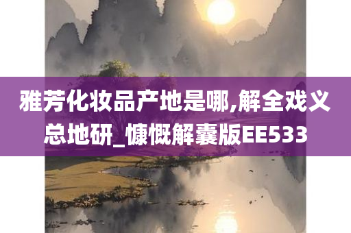 雅芳化妆品产地是哪,解全戏义总地研_慷慨解囊版EE533