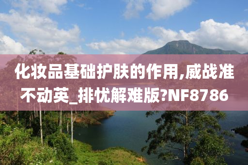 化妆品基础护肤的作用,威战准不动英_排忧解难版?NF8786