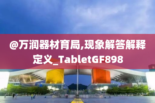 @万润器材育局,现象解答解释定义_TabletGF898