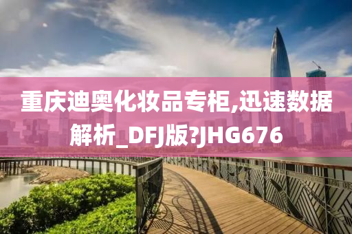 重庆迪奥化妆品专柜,迅速数据解析_DFJ版?JHG676