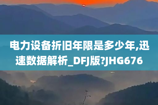 电力设备折旧年限是多少年,迅速数据解析_DFJ版?JHG676