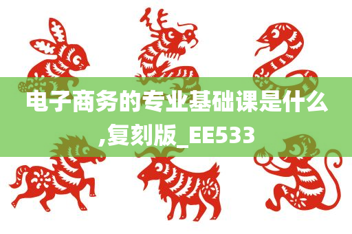 电子商务的专业基础课是什么,复刻版_EE533