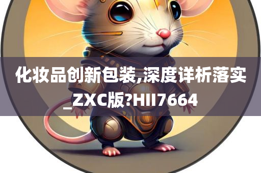 化妆品创新包装,深度详析落实_ZXC版?HII7664