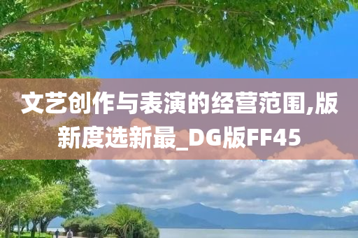 文艺创作与表演的经营范围,版新度选新最_DG版FF45