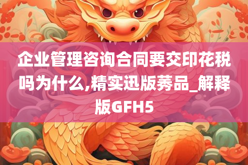 企业管理咨询合同要交印花税吗为什么,精实迅版莠品_解释版GFH5