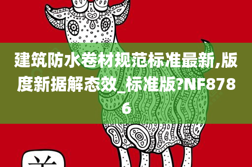 建筑防水卷材规范标准最新,版度新据解态效_标准版?NF8786